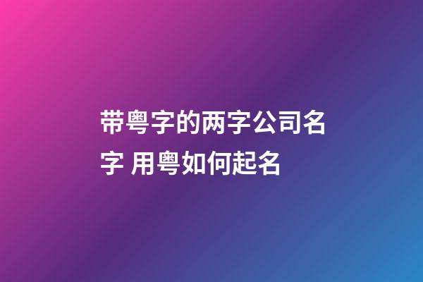 带粤字的两字公司名字 用粤如何起名-第1张-公司起名-玄机派